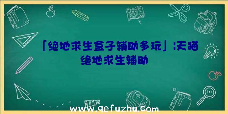 「绝地求生盒子辅助多玩」|天猫绝地求生辅助